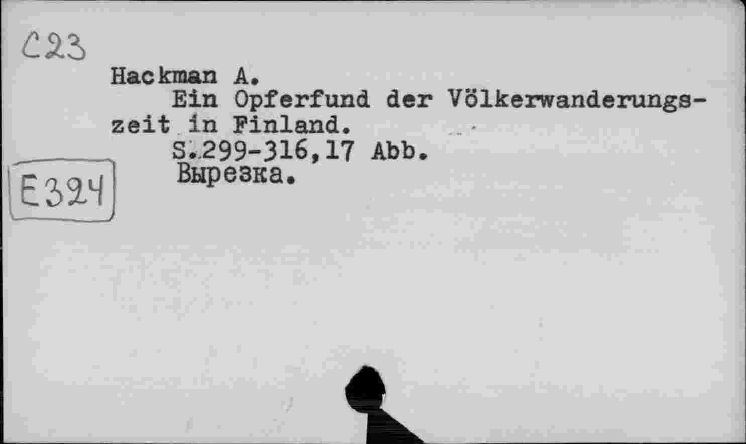 ﻿
Hackman А.
Ein Opferfund der Völkerwanderungszeit in Finland.
________	S.299-316,17 Abb.
Вырезка.
E3W